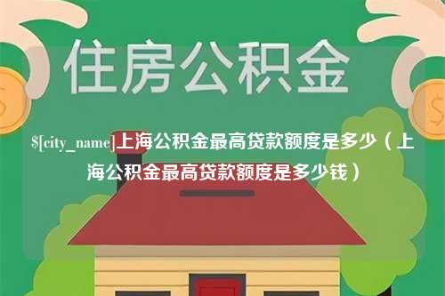 巴彦淖尔市上海公积金最高贷款额度是多少（上海公积金最高贷款额度是多少钱）